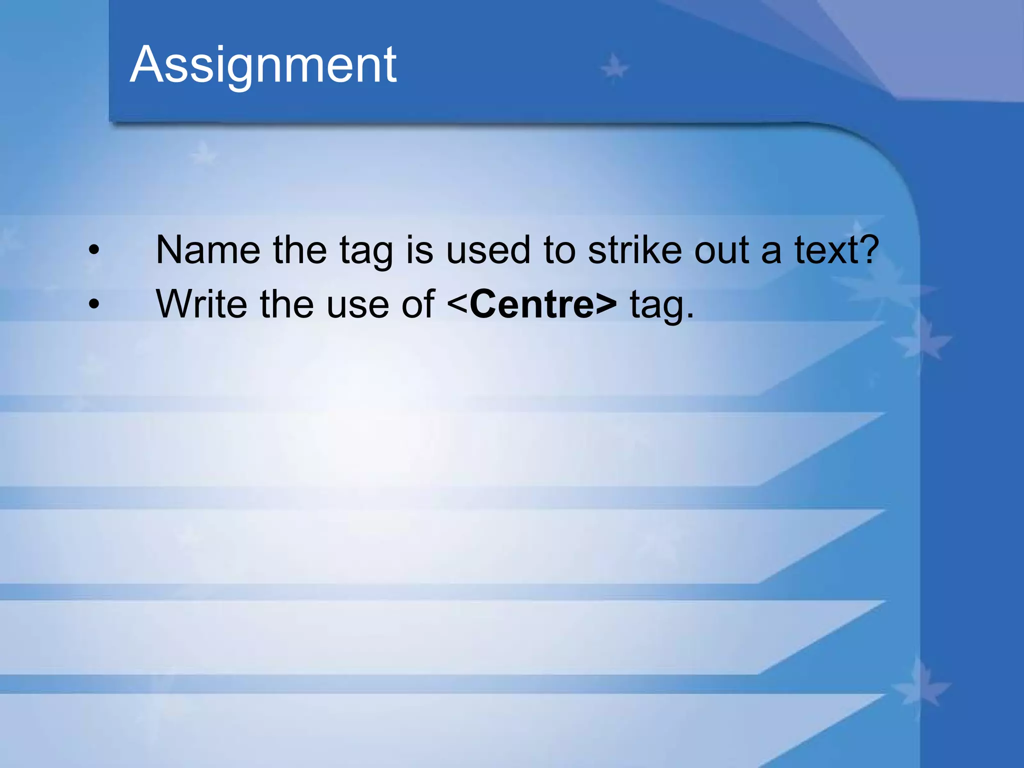 Assignment Name the tag is used to strike out a text? Write the use of < Centre>  tag. 