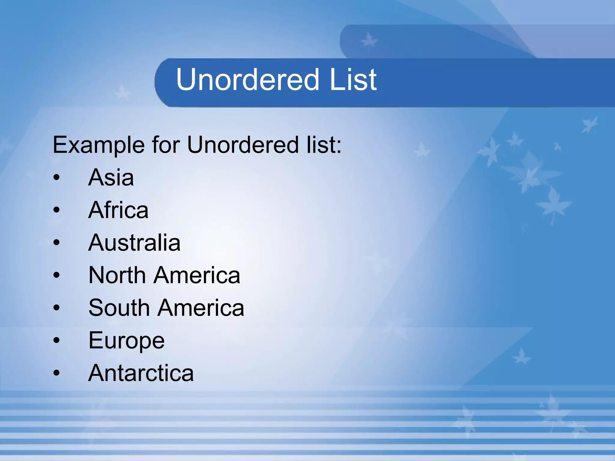 Unordered List Example for Unordered list: Asia Africa Australia North America South America Europe Antarctica 