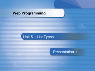 Unit 5 – List Types Presentation   1 Web Programming   