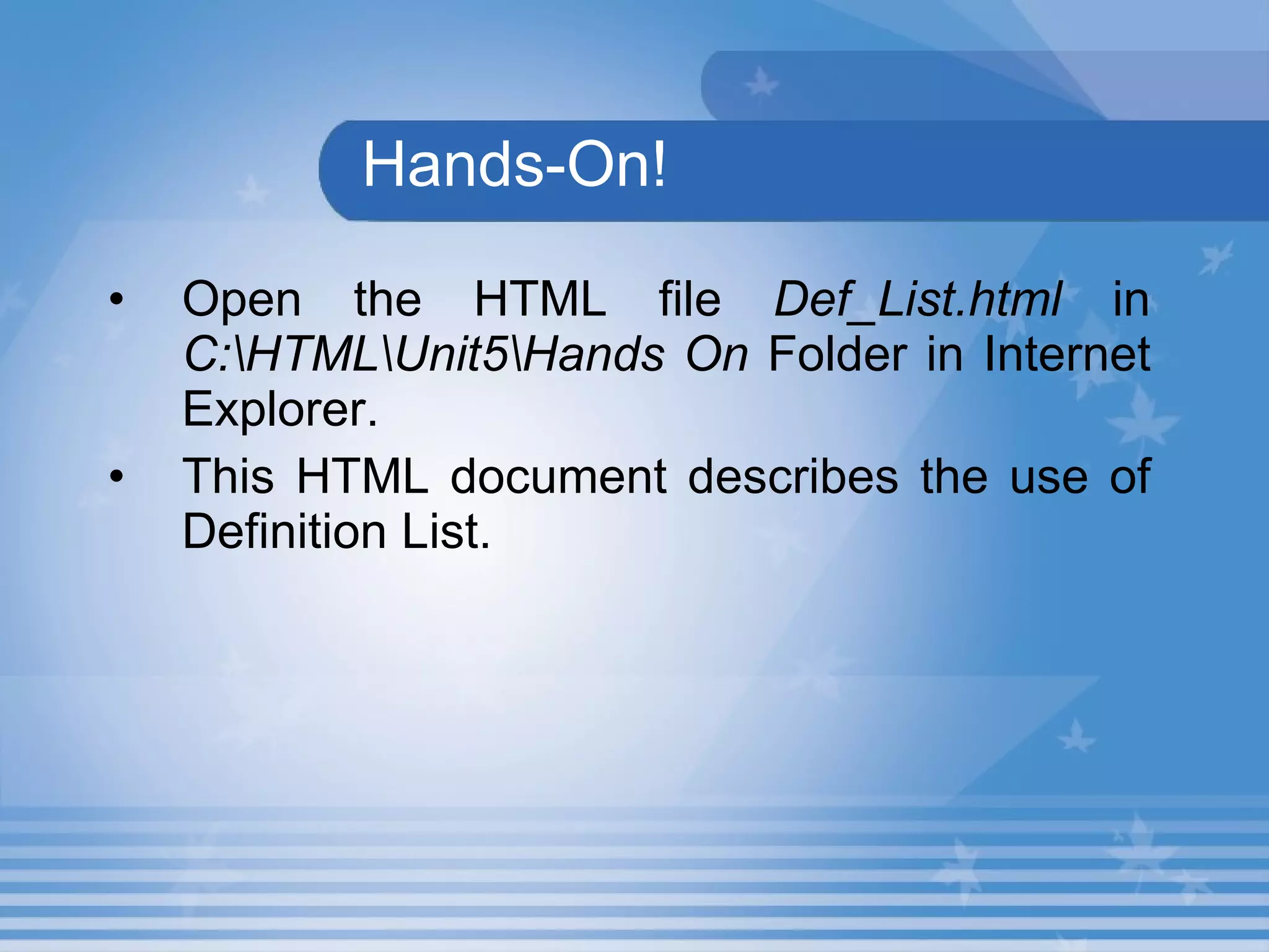 Hands-On! Open the HTML file  Def_List.html  in  C:\HTML\Unit5\Hands On  Folder in Internet Explorer. This HTML document describes the use of Definition List. 