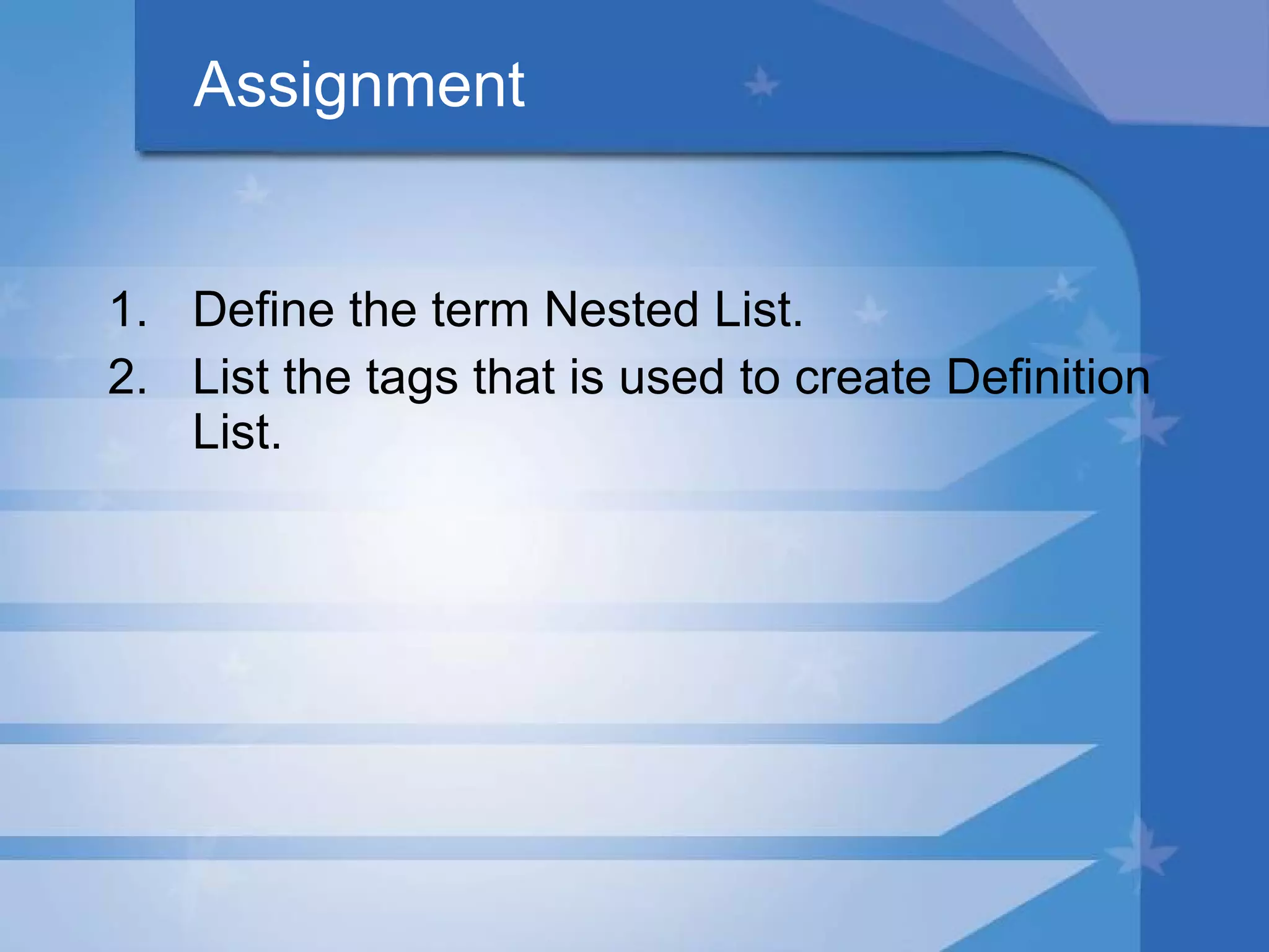 Assignment Define the term Nested List. List the tags that is used to create Definition List. 