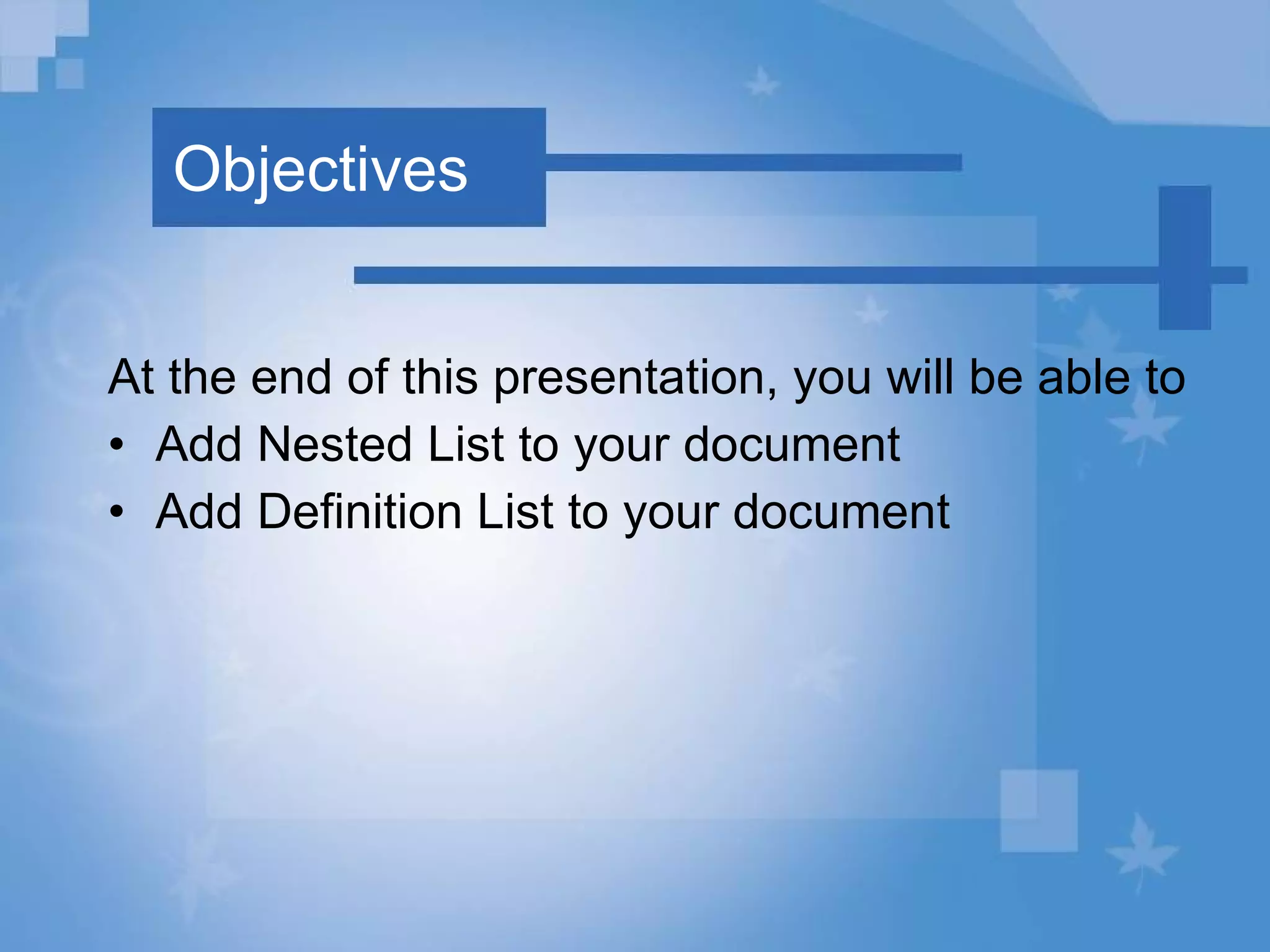 Objectives At the end of this presentation, you will be able to Add Nested List to your document Add Definition List to your document  
