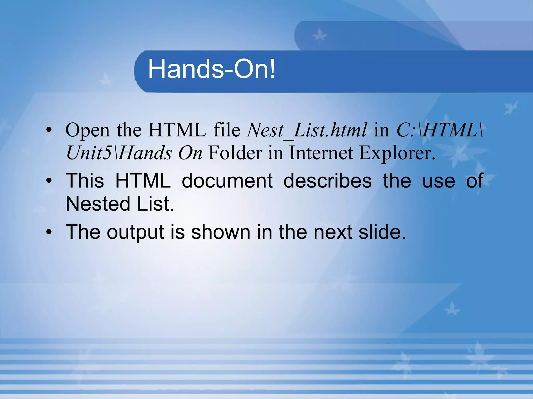 Hands-On! Open the HTML file  Nest_List.html  in  C:\HTML\Unit5\Hands On  Folder in Internet Explorer. This HTML document describes the use of Nested List. The output is shown in the next slide. 