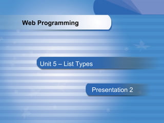 Unit 5 – List Types Presentation   2 Web Programming   