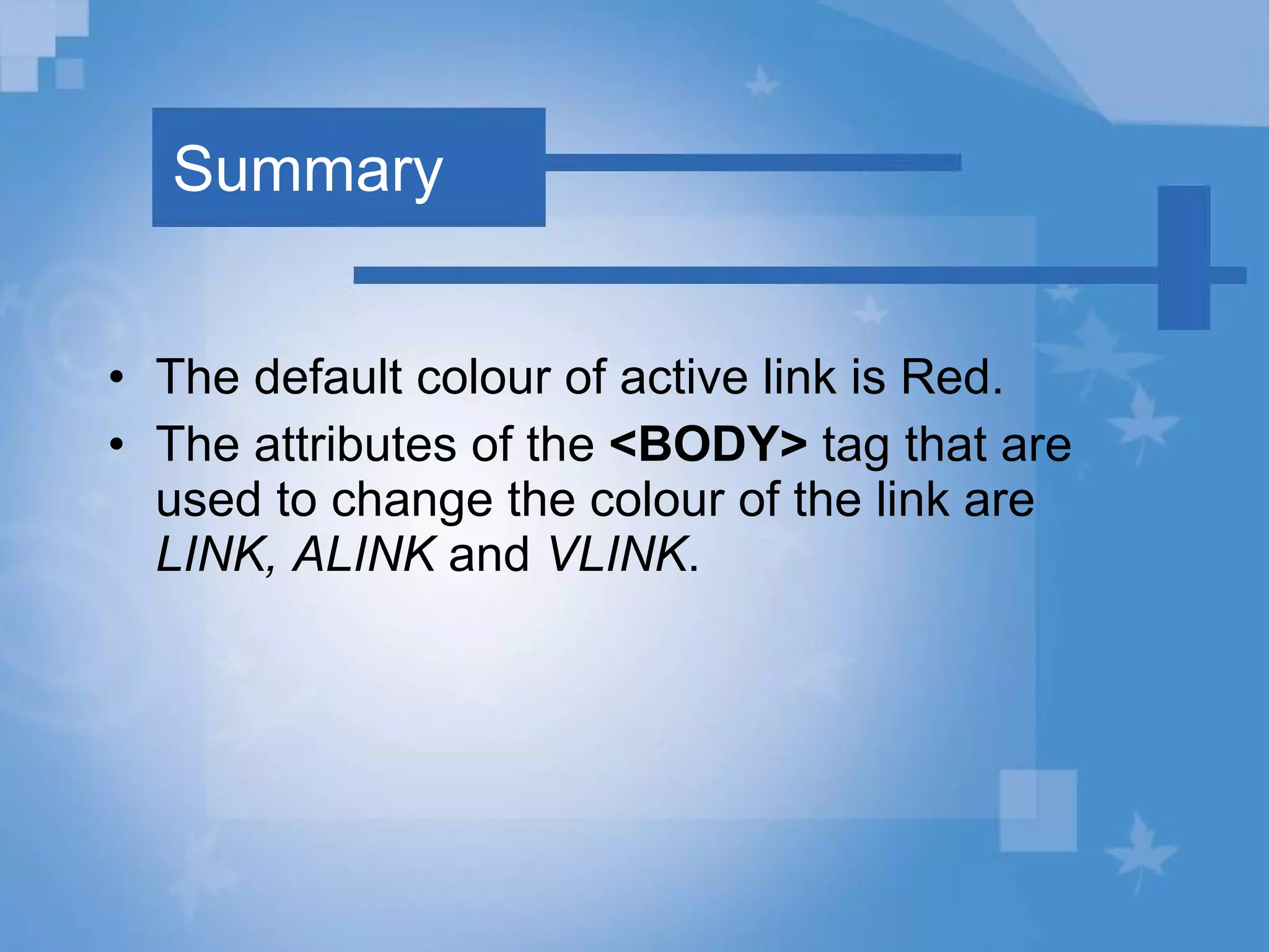 Summary The default colour of active link is Red. The attributes of the  <BODY>  tag that are used to change the colour of the link are  LINK, ALINK  and  VLINK . 