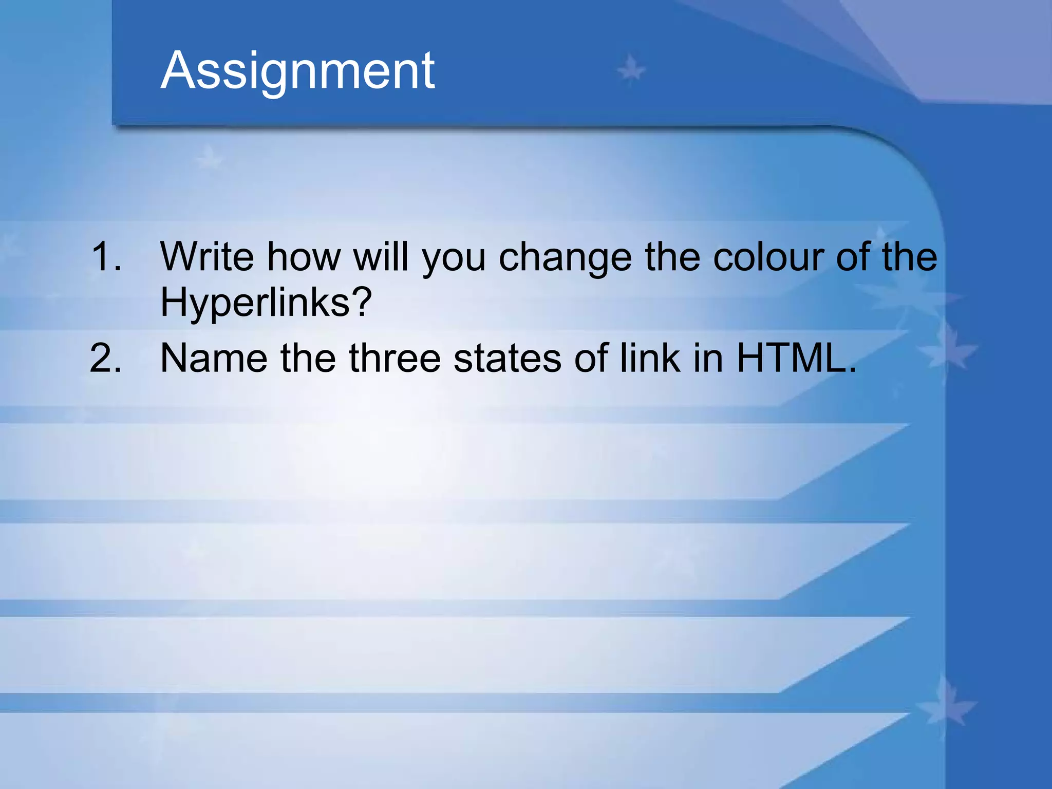 Assignment Write how will you change the colour of the Hyperlinks? Name the three states of link in HTML. 