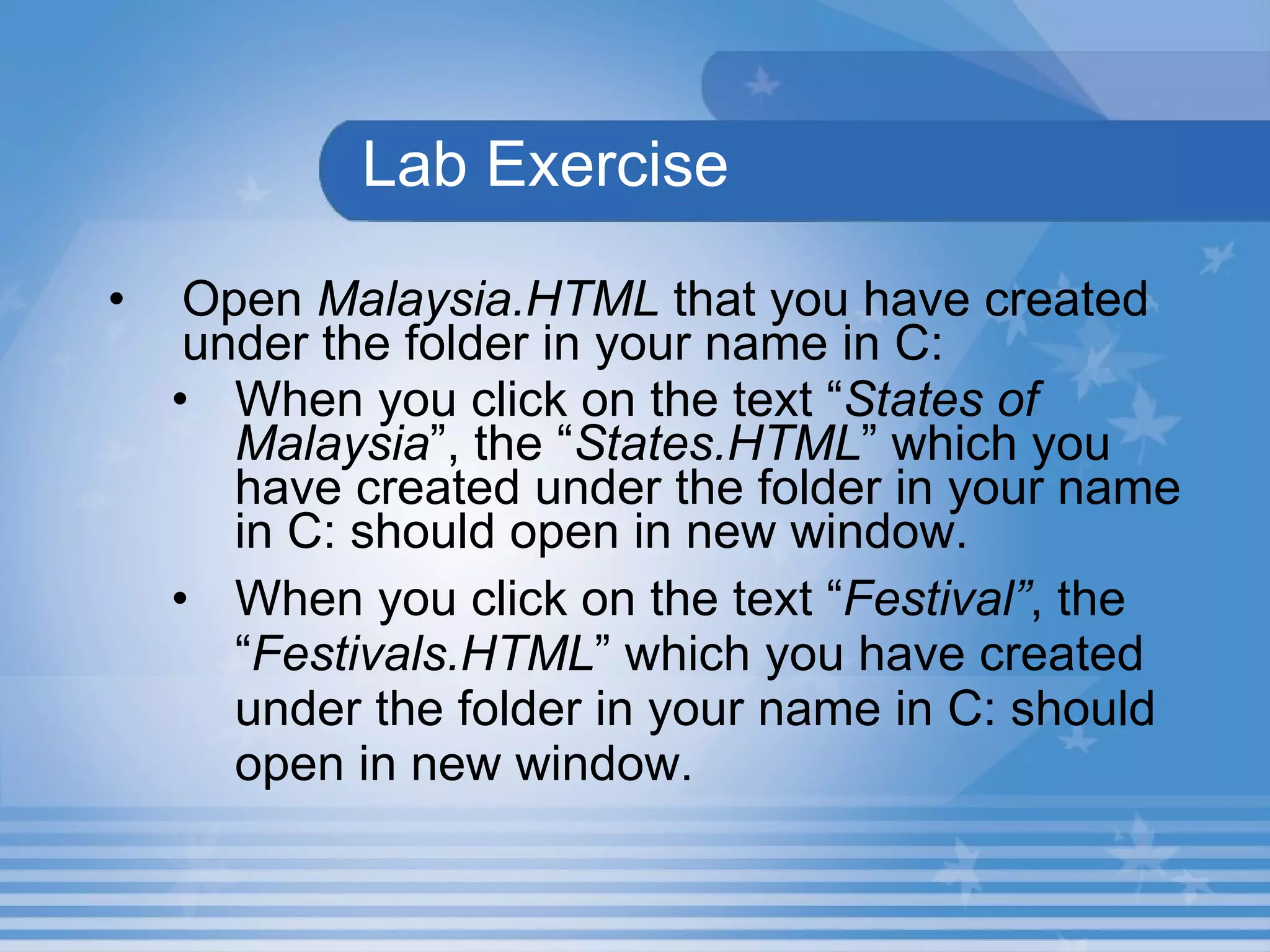 Lab Exercise Open  Malaysia.HTML  that you have created under the folder in your name in C: When you click on the text “ States of Malaysia ”, the “ States.HTML ” which you have created under the folder in your name in C: should open in new window. When you click on the text “ Festival” , the “ Festivals.HTML ” which you have created under the folder in your name in C: should open in new window.  