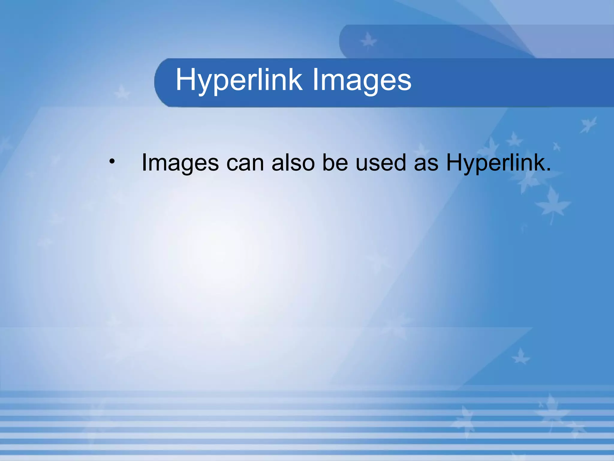Hyperlink Images Images can also be used as Hyperlink.  