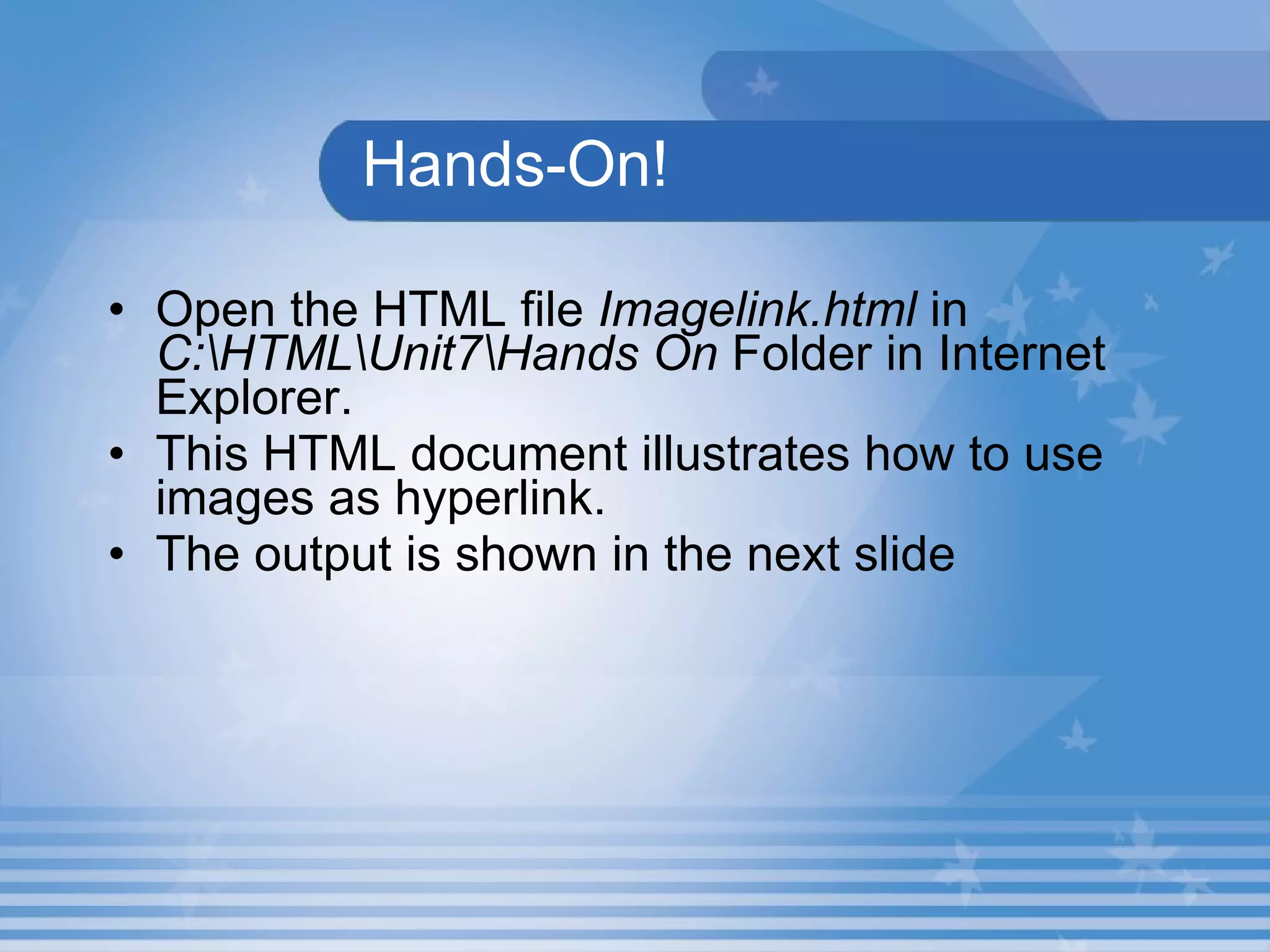 Hands-On! Open the HTML file  Imagelink.html  in  C:\HTML\Unit7\Hands On  Folder in Internet Explorer. This HTML document illustrates how to use images as hyperlink.  The output is shown in the next slide 