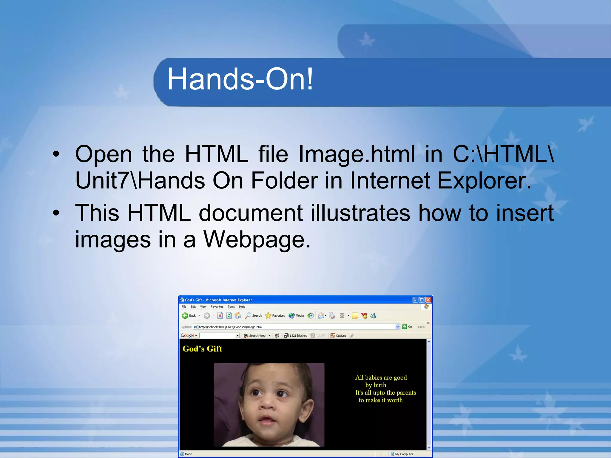   Hands-On! Open the HTML file Image.html in C:\HTML\Unit7\Hands On Folder in Internet Explorer. This HTML document illustrates how to insert images in a Webpage.   