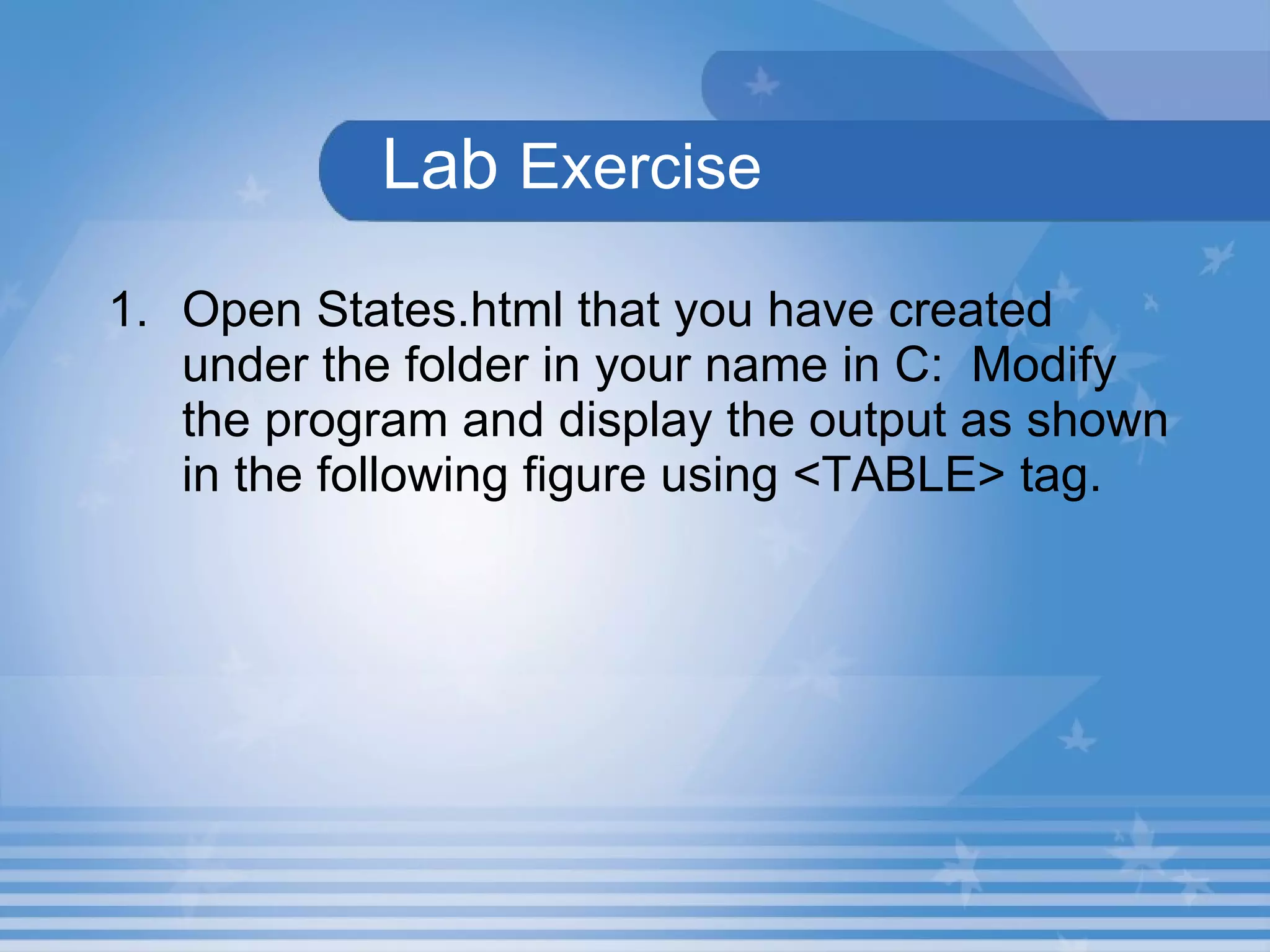   Lab  Exercise   Open States.html that you have created under the folder in your name in C:  Modify the program and display the output as shown in the following figure using <TABLE> tag. 