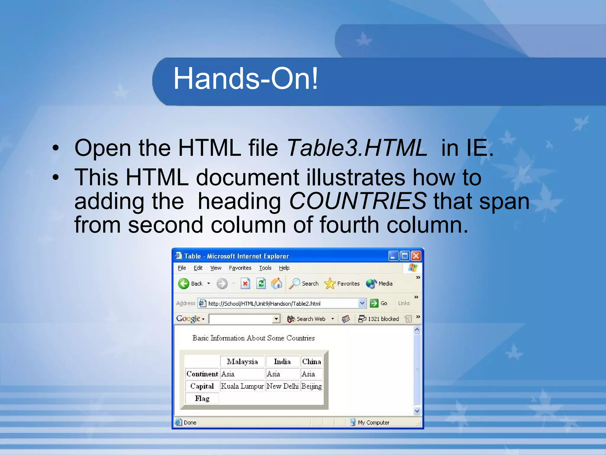 Hands-On! Open the HTML file  Table3.HTML   in IE. This HTML document illustrates how to adding the  heading  COUNTRIES  that span from second column of fourth column. 