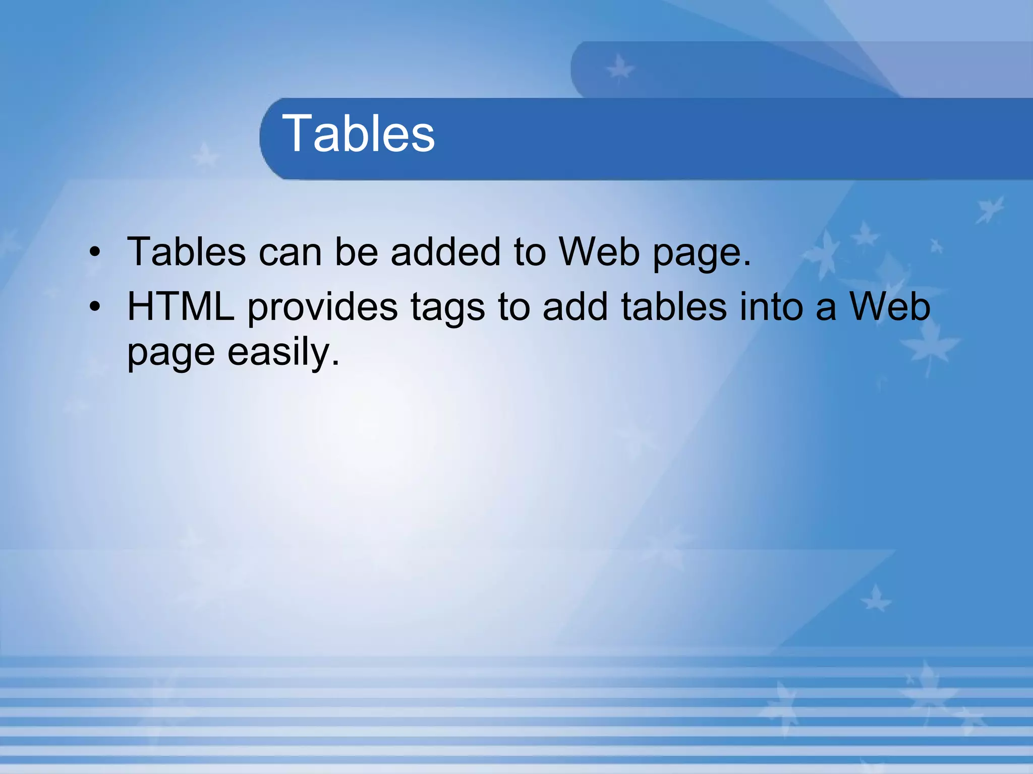  Tables Tables can be added to Web page. HTML provides tags to add tables into a Web page easily. 