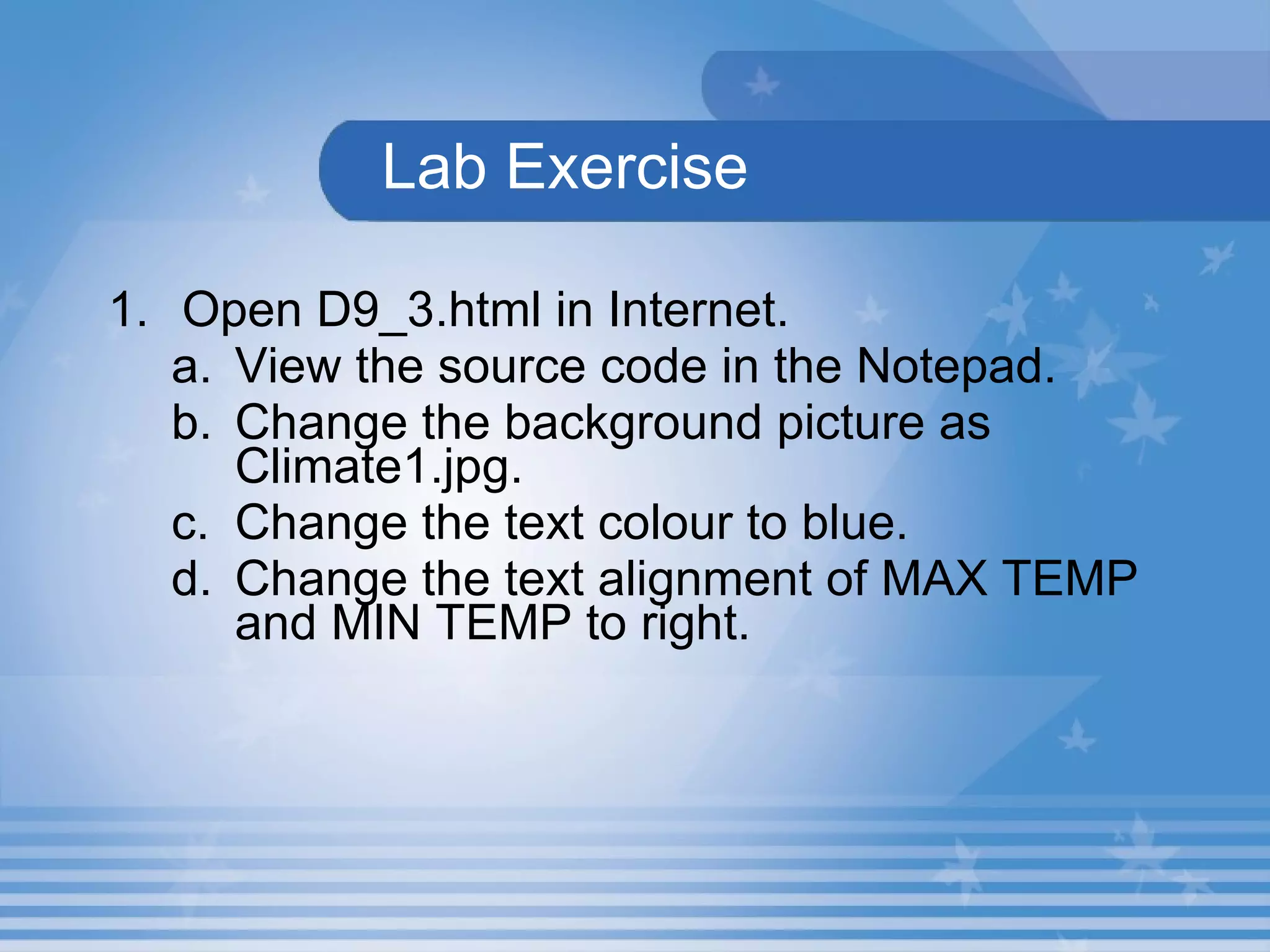   Lab Exercise   Open D9_3.html in Internet.  View the source code in the Notepad.  Change the background picture as Climate1.jpg.  Change the text colour to blue. Change the text alignment of MAX TEMP and MIN TEMP to right. 