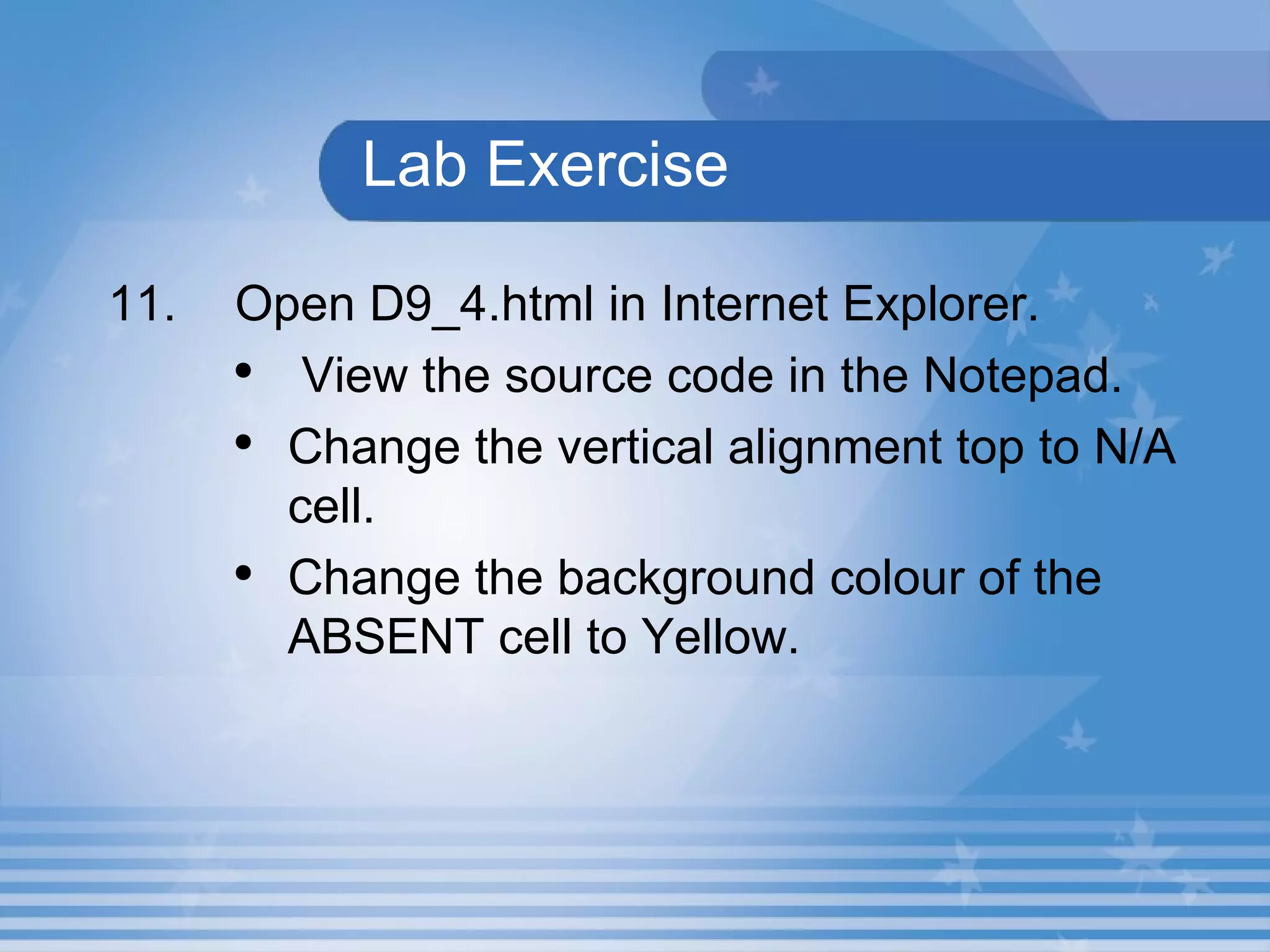 Lab Exercise  11. Open D9_4.html in Internet Explorer.  View the source code in the Notepad. Change the vertical alignment top to N/A cell. Change the background colour of the ABSENT cell to Yellow. 
