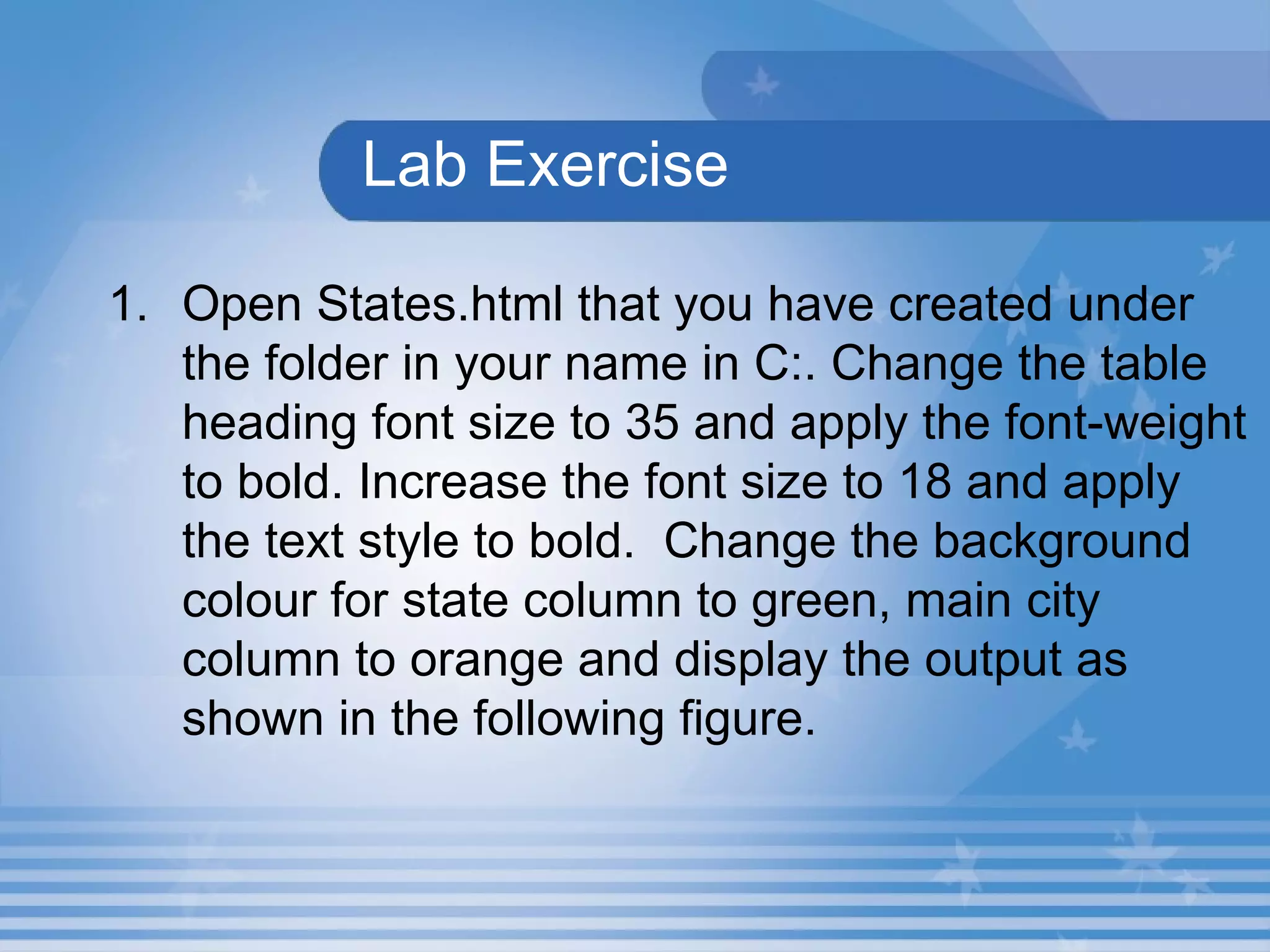 Lab Exercise  Open States.html that you have created under the folder in your name in C:. Change the table heading font size to 35 and apply the font-weight to bold. Increase the font size to 18 and apply the text style to bold.  Change the background colour for state column to green, main city column to orange and display the output as shown in the following figure. 