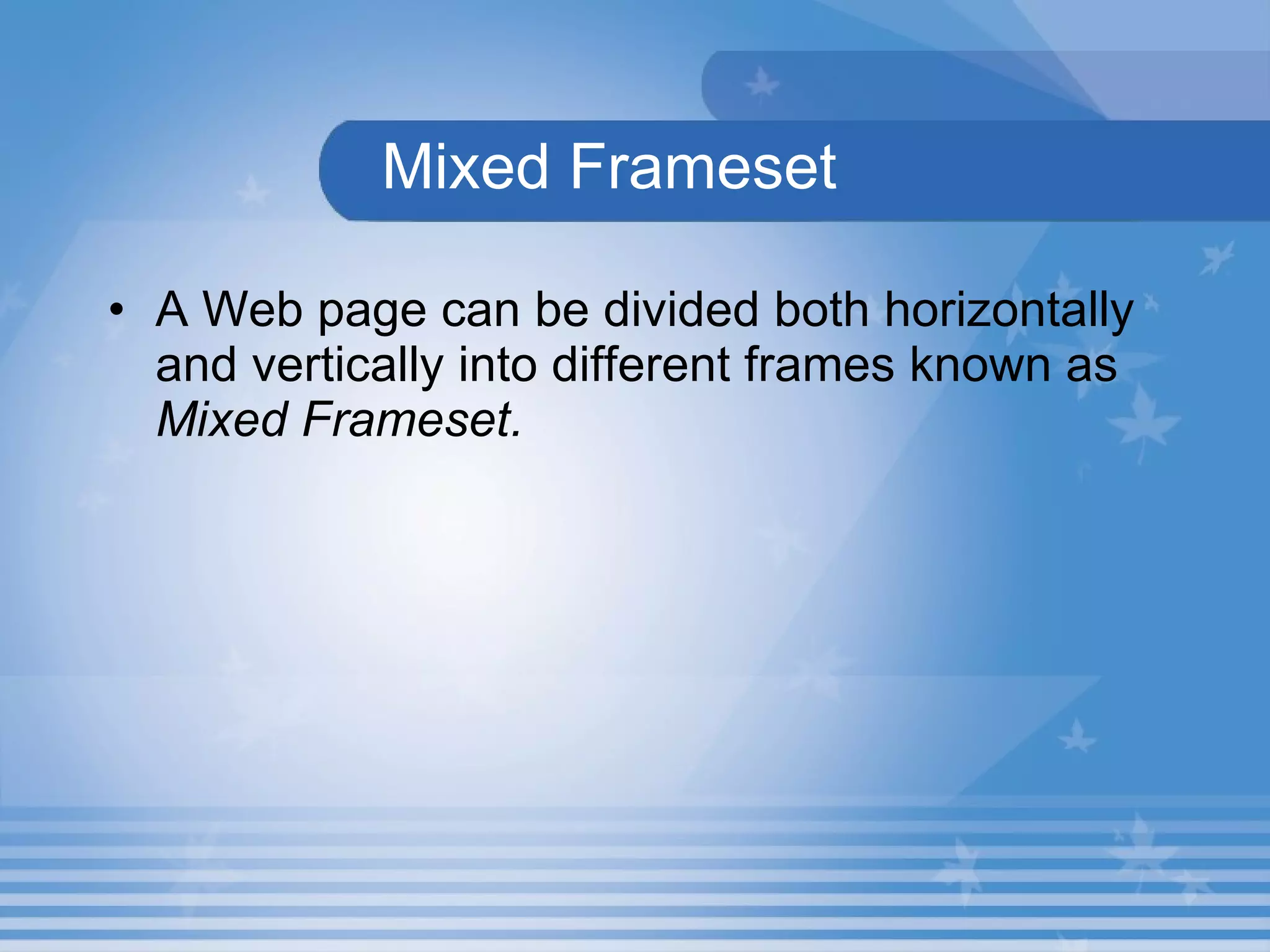   Mixed Frameset   A Web page can be divided both horizontally and vertically into different frames known as  Mixed Frameset. 