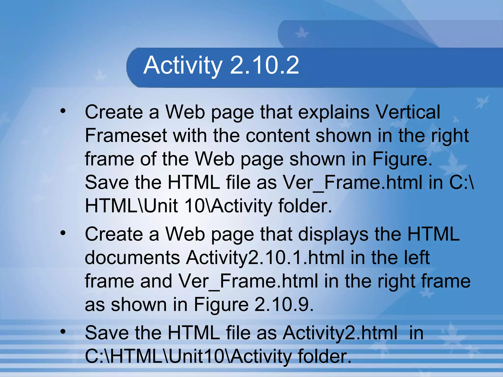 Activity 2.10.2 Create a Web page that explains Vertical Frameset with the content shown in the right frame of the Web page shown in Figure. Save the HTML file as Ver_Frame.html in C:\HTML\Unit 10\Activity folder. Create a Web page that displays the HTML documents Activity2.10.1.html in the left frame and Ver_Frame.html in the right frame as shown in Figure 2.10.9. Save the HTML file as Activity2.html  in C:\HTML\Unit10\Activity folder. 