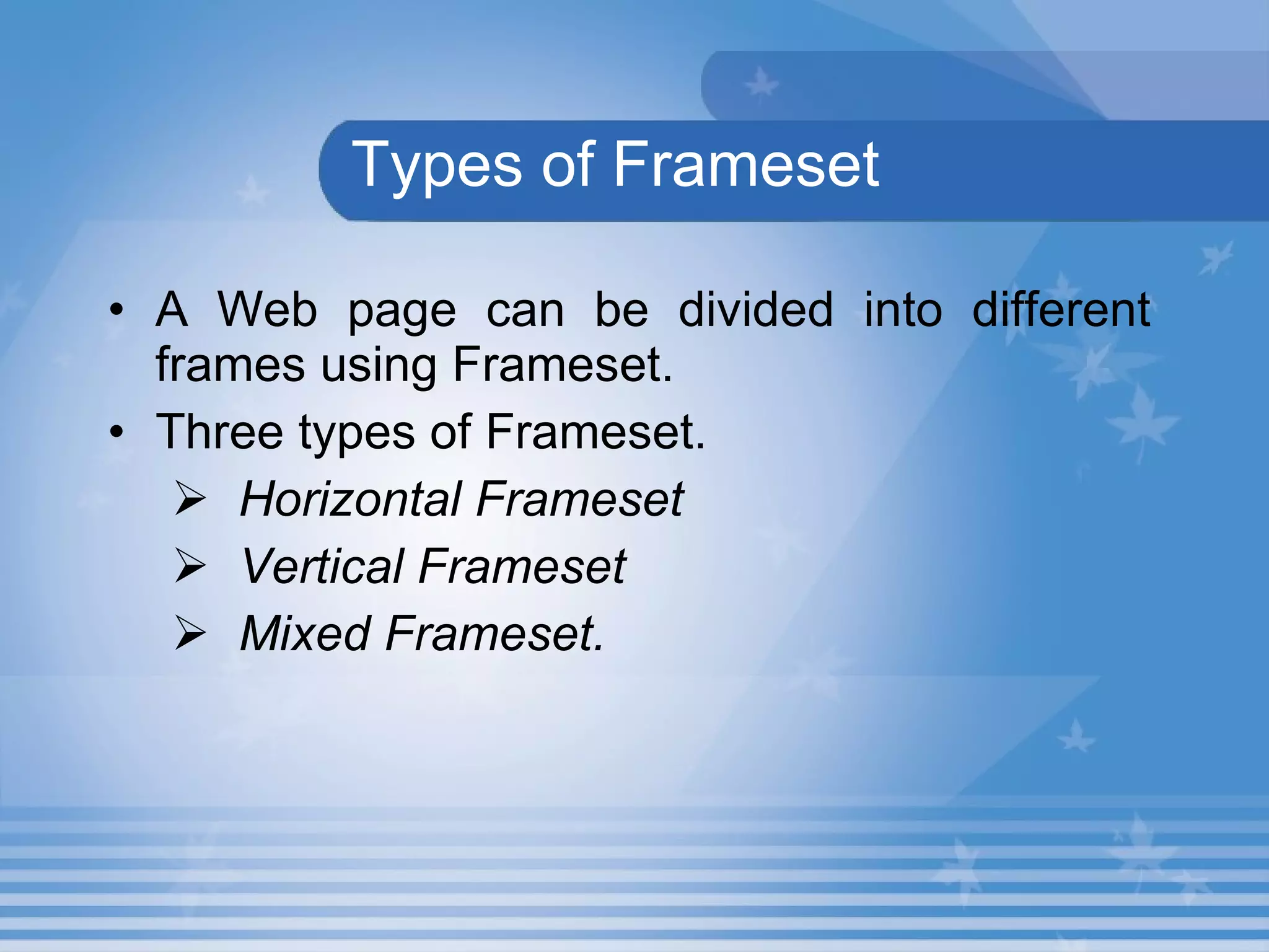 Types of Frameset A Web page can be divided into different frames using Frameset.  Three types of Frameset. Horizontal Frameset Vertical Frameset  Mixed Frameset.   