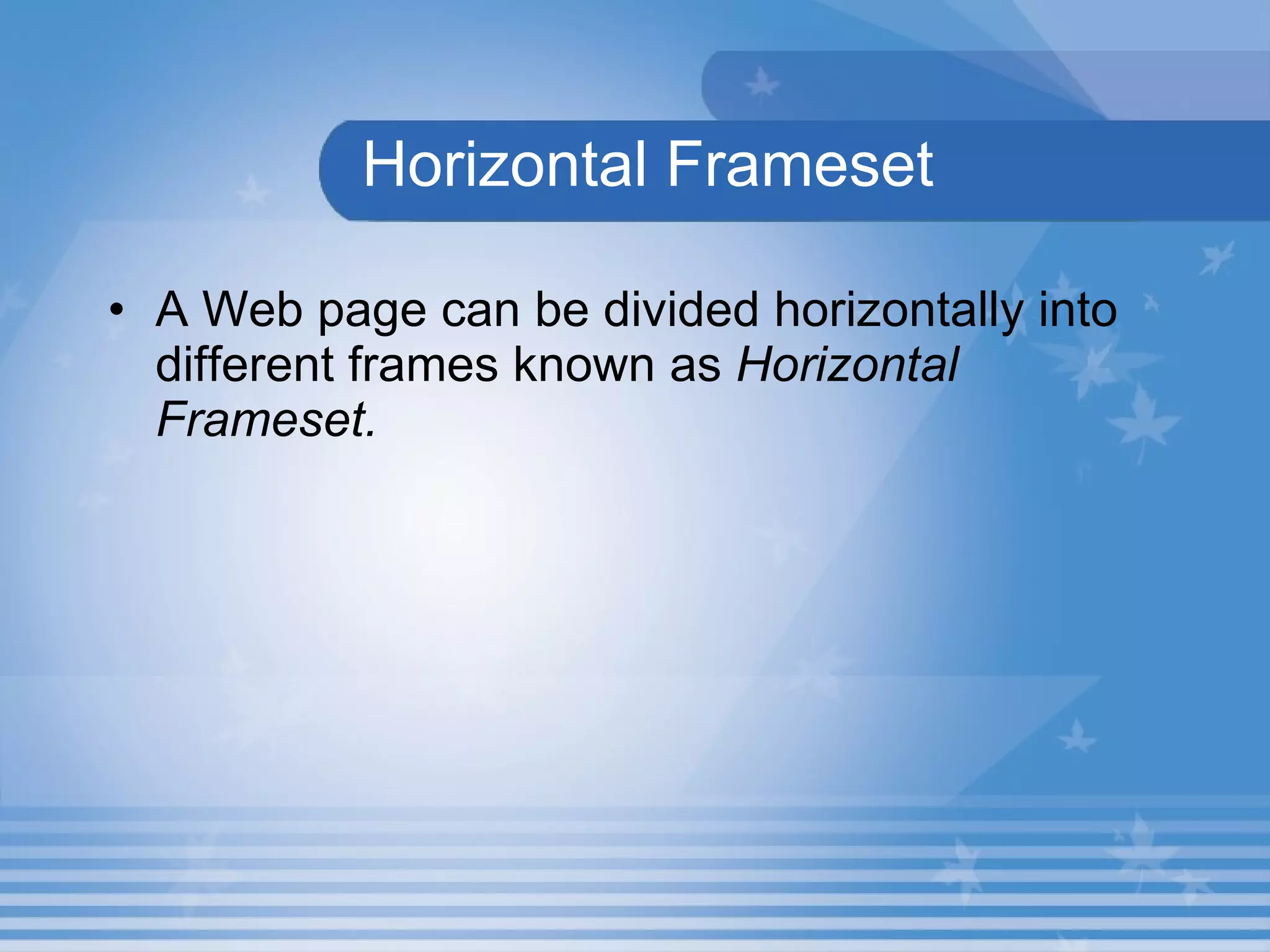 Horizontal Frameset A Web page can be divided horizontally into different frames known as  Horizontal Frameset. 