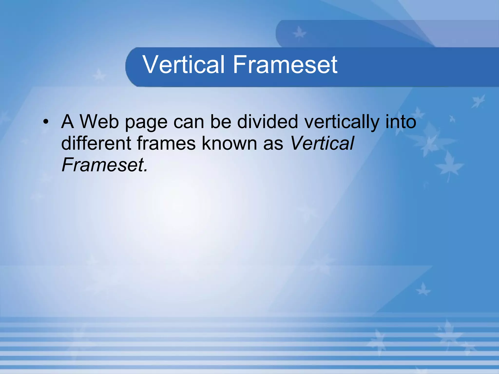 Vertical Frameset A Web page can be divided vertically into different frames known as  Vertical Frameset. 