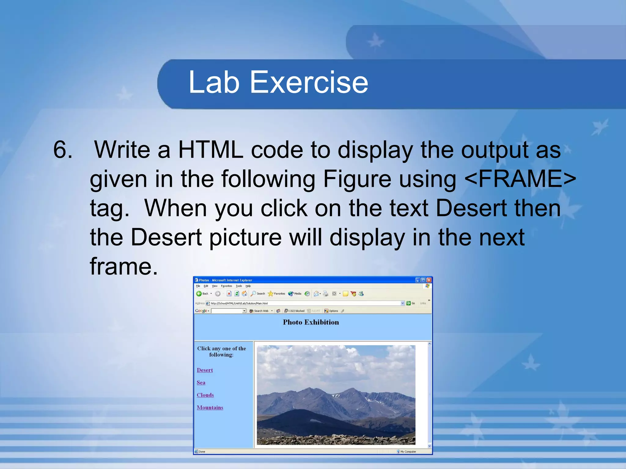   Lab Exercise   6.  Write a HTML code to display the output as given in the following Figure using <FRAME> tag.  When you click on the text Desert then the Desert picture will display in the next frame.   