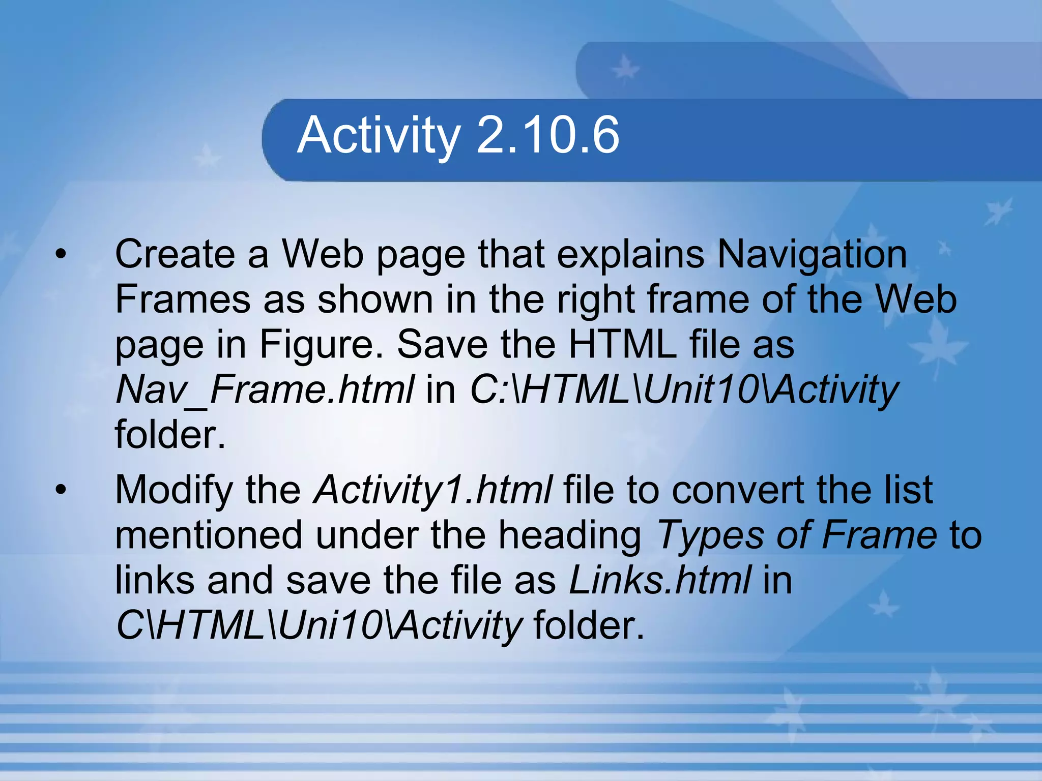 Activity 2.10.6 Create a Web page that explains Navigation Frames as shown in the right frame of the Web page in Figure. Save the HTML file as  Nav_Frame.html  in  C:\HTML\Unit10\Activity  folder. Modify the  Activity1.html  file to convert the list mentioned under the heading  Types of Frame  to links and save the file as  Links.html  in  C\HTML\Uni10\Activity  folder.  