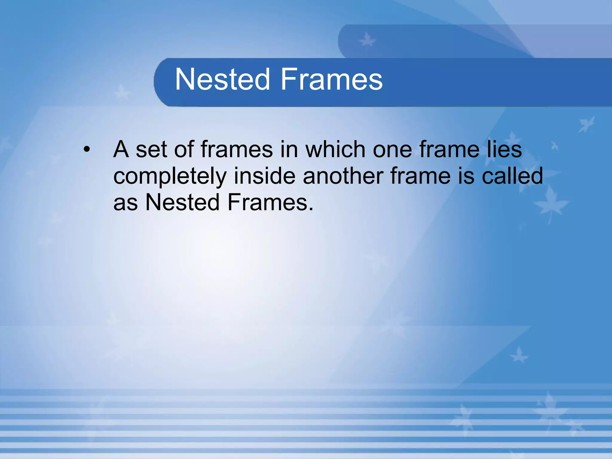 Nested Frames A set of frames in which one frame lies completely inside another frame is called as Nested Frames.  