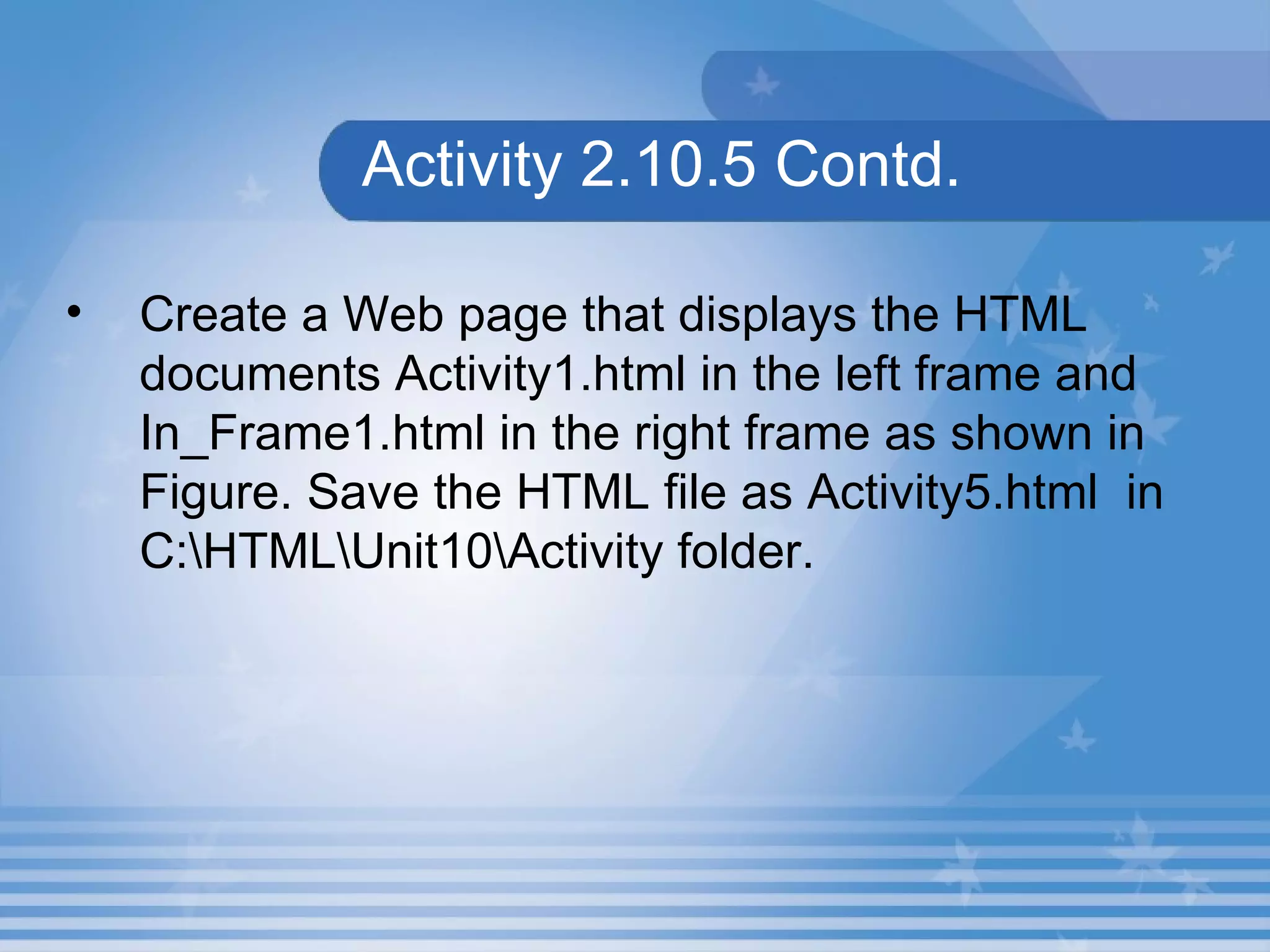 Activity 2.10.5 Contd. Create a Web page that displays the HTML documents Activity1.html in the left frame and In_Frame1.html in the right frame as shown in Figure. Save the HTML file as Activity5.html  in C:\HTML\Unit10\Activity folder. 