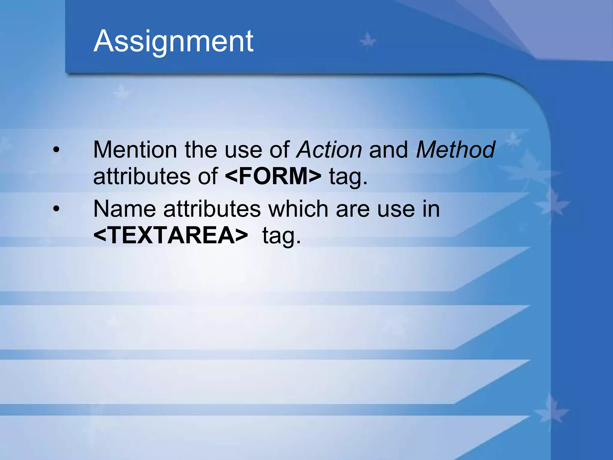 Assignment Mention the use of  Action  and  Method  attributes of  <FORM>  tag. Name attributes which are use in  <TEXTAREA>  tag. 