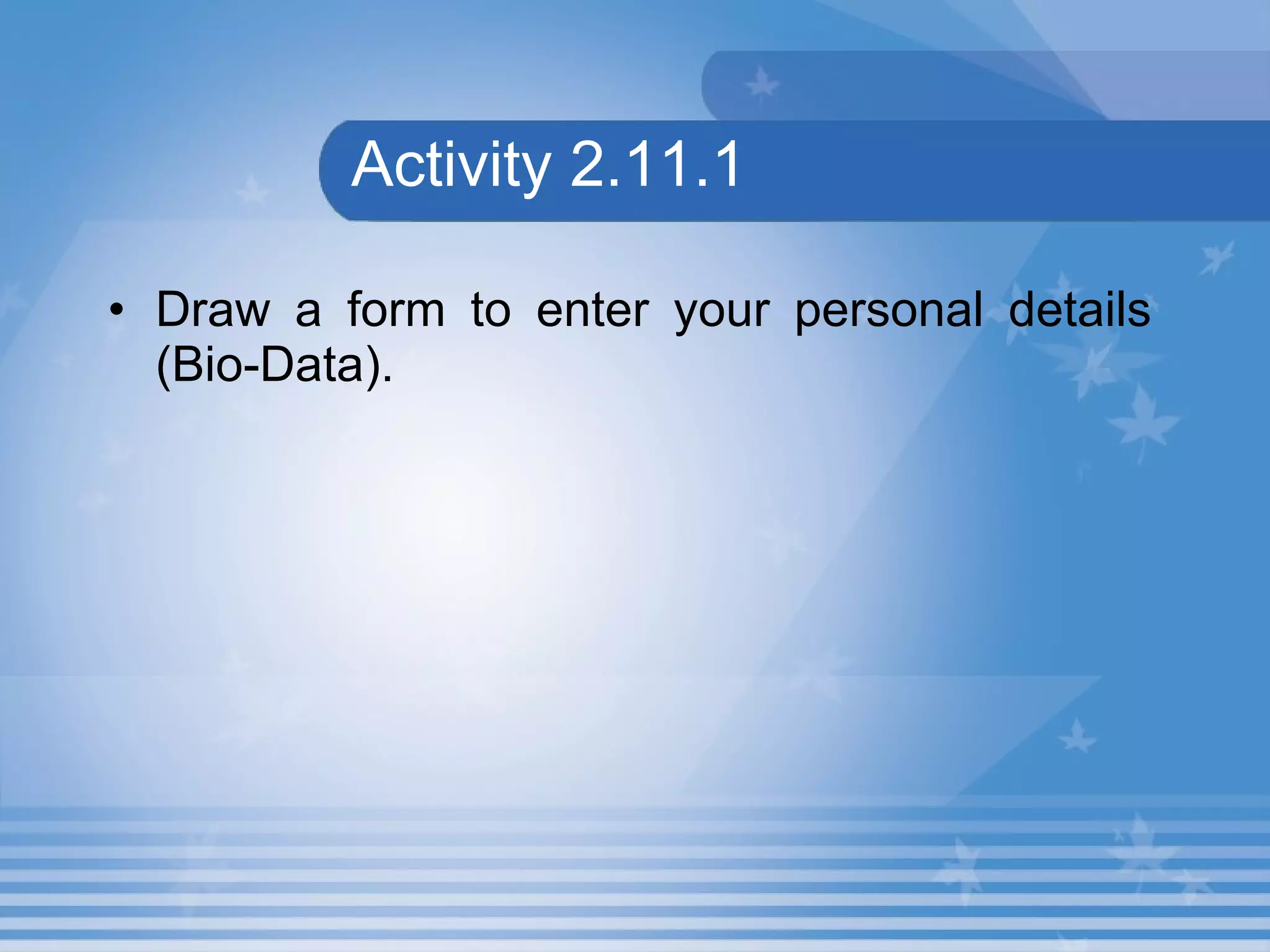 Activity 2.11.1 Draw a form to enter your personal details (Bio-Data). 