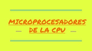 MICROPROCESADORES
DE LA CPU
 