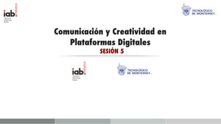 Comunicación y Creatividad en
   Plataformas Digitales
           SESIÓN 5
 