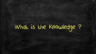 What is the Knowledge ?
 
