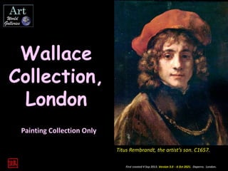 First created 4 Sep 2013. Version 3.0 - 6 Oct 2021. Daperro. London.
Wallace
Collection,
London
Painting Collection Only
Titus Rembrandt, the artist’s son. C1657.
 
