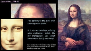 This painting is the most well-
known for her smile.
It is an outstanding painting
with meticulous detail, like
the transparent veil which
covered her hair (see above).
Leonardo c1508-12
 