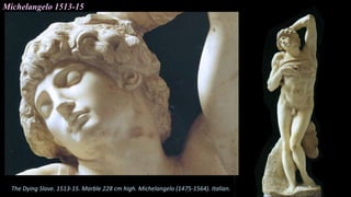 Michelangelo 1513-15
The Dying Slave. 1513-15. Marble 228 cm high. Michelangelo (1475-1564). Italian.
 