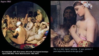 Ingres 1863
This is a late Ingres’ painting. It was painted 3
years before his death at the age of 84.
 