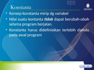 < >
MENU AKHIRI
← →
MENU AKHIRI
• Konsep konstanta mirip dg variabel
• Nilai suatu kontanta tidak dapat berubah-ubah
selama program berjalan.
• Konstanta harus didefinisikan terlebih dahulu
pada awal program
Konstanta
 