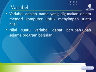 < >
MENU AKHIRI
← →
MENU AKHIRI
• Variabel adalah nama yang digunakan dalam
memori komputer untuk menyimpan suatu
nilai.
• Nilai suatu variabel dapat berubah-ubah
selama program berjalan.
Variabel
 