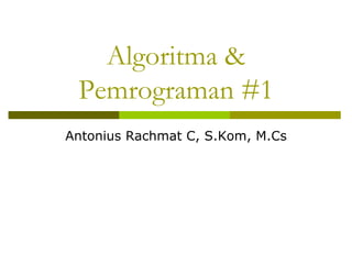 Algoritma &
Pemrograman #1
Antonius Rachmat C, S.Kom, M.Cs

 