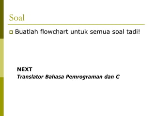 Soal
Buatlah flowchart untuk semua soal tadi!

NEXT
Translator Bahasa Pemrograman dan C

 