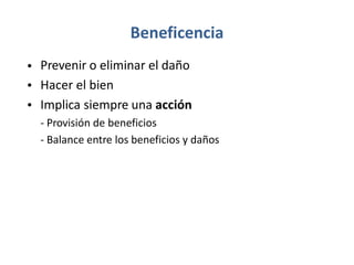 Beneficencia
Prevenir o eliminar el daño
Hacer el bien
Implica siempre una acción
- Provisión de beneficios
- Balance entre los beneficios y daños
•
•
•
 