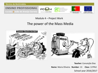 The power of the Mass Media
Module 4 – Project Work
Teacher: Conceição Dias
Name: Maria Oliveira Number: 13 Class: 11ºPA2
School year 2016/2017
 