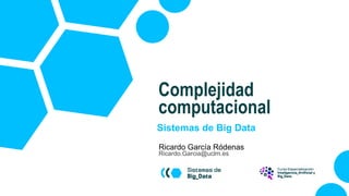 Sistemas de Big Data
Ricardo García Ródenas
Ricardo.Garcia@uclm.es
Complejidad
computacional
 