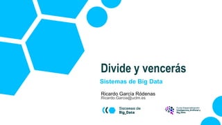 Sistemas de Big Data
Ricardo García Ródenas
Ricardo.Garcia@uclm.es
Divide y vencerás
 