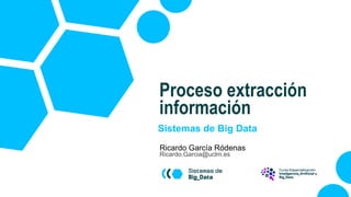 Sistemas de Big Data
Ricardo García Ródenas
Ricardo.Garcia@uclm.es
Proceso extracción
información
 