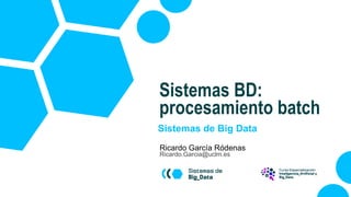 Sistemas de Big Data
Ricardo García Ródenas
Ricardo.Garcia@uclm.es
Sistemas BD:
procesamiento batch
 