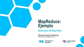 Sistemas de Big Data
Ricardo García Ródenas
Ricardo.Garcia@uclm.es
MapReduce:
Ejemplo
 