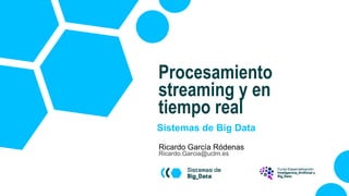 Sistemas de Big Data
Ricardo García Ródenas
Ricardo.Garcia@uclm.es
Procesamiento
streaming y en
tiempo real
 